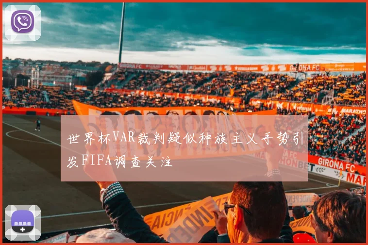 世界杯VAR裁判疑似种族主义手势引发FIFA调查关注
