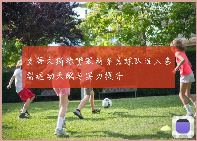 史蒂文斯称赞塞纳克为球队注入急需运动天赋与实力提升