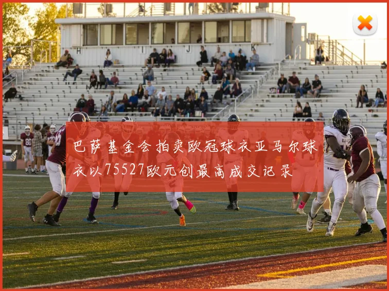 巴萨基金会拍卖欧冠球衣亚马尔球衣以75527欧元创最高成交记录