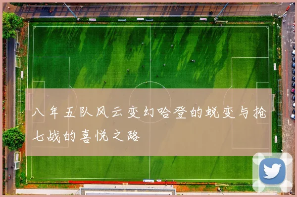八年五队风云变幻哈登的蜕变与抢七战的喜悦之路