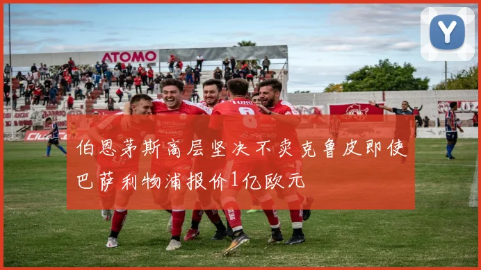 伯恩茅斯高层坚决不卖克鲁皮即使巴萨利物浦报价1亿欧元