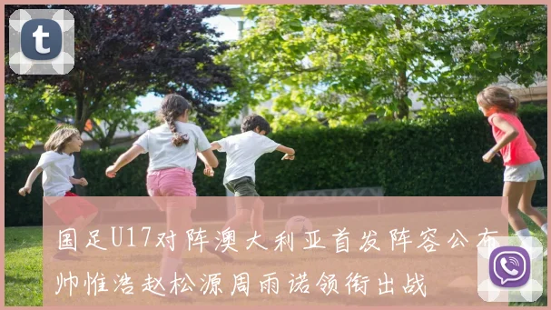 国足U17对阵澳大利亚首发阵容公布帅惟浩赵松源周雨诺领衔出战