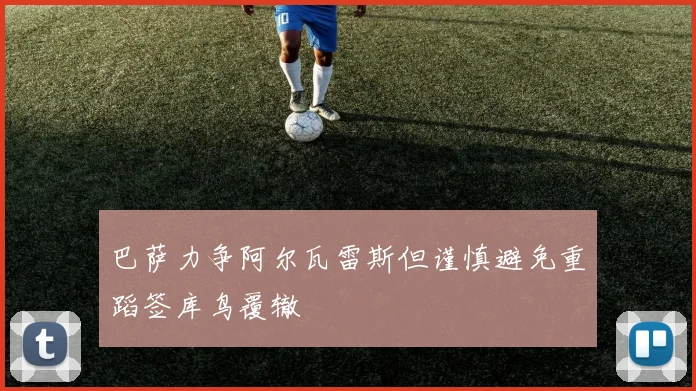 巴萨力争阿尔瓦雷斯但谨慎避免重蹈签库鸟覆辙