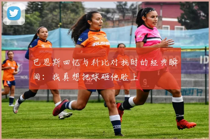 巴恩斯回忆与科比对抗时的经典瞬间：我真想把球砸他脸上