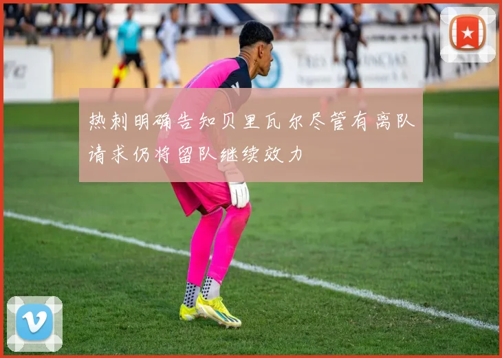 热刺明确告知贝里瓦尔尽管有离队请求仍将留队继续效力